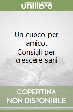 Un cuoco per amico. Consigli per crescere sani