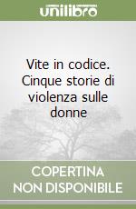 Vite in codice. Cinque storie di violenza sulle donne