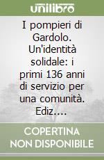 I pompieri di Gardolo. Un'identità solidale: i primi 136 anni di servizio per una comunità. Ediz. illustrata libro