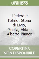 L'edera e l'olmo. Storia di Livio, Pinella, Alda e Alberto Bianco libro