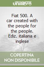 Fiat 500. A car created with the people for the people. Ediz. italiana e inglese