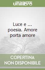 Luce e ... poesia. Amore porta amore libro