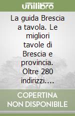 La guida Brescia a tavola. Le migliori tavole di Brescia e provincia. Oltre 280 indirizzi. Ediz. italiana e inglese libro