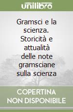 Gramsci e la scienza. Storicità e attualità delle note gramsciane sulla scienza libro