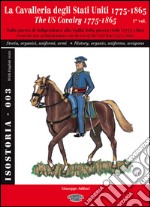 La cavalleria degli Stati Uniti 1775-1865. Ediz. italiana e inglese. Vol. 1: Dalla guerra di Indipendenza alla vigilia della guerra civile (1775-1860). Storia, organici, uniformi, armi libro