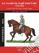 La cavalleria degli Stati Uniti 1775-1865. Vol. 2: La guerra civile (1861-1865). Nordisti e Sudisti. Storia, organici, uniformi, armi libro