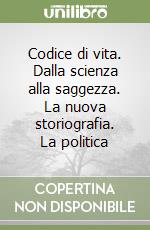 Codice di vita. Dalla scienza alla saggezza. La nuova storiografia. La politica libro