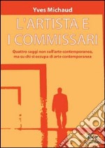 L'artista e i commissari. Quattro saggi non sull'arte contemporanea, ma su chi si occupa di arte contemporanea libro