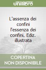 L'assenza dei confini l'essenza dei confini. Ediz. illustrata