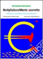 Multyculturalmente scorretto. Il fallimento di una ideologia e dell'Europa delle banche