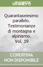 Quarantaseiesimo parallelo. Testimonianze di montagna e alpinismo. Vol. 19 libro