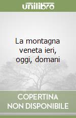 La montagna veneta ieri, oggi, domani libro