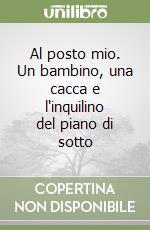 Al posto mio. Un bambino, una cacca e l'inquilino del piano di sotto libro