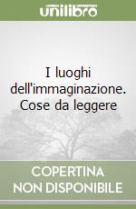 I luoghi dell'immaginazione. Cose da leggere libro