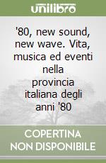 '80, new sound, new wave. Vita, musica ed eventi nella provincia italiana degli anni '80