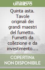 Quinta asta. Tavole originali dei grandi maestri del fumetto. Fumetti da collezione e da investimento. Ediz. illustrata libro