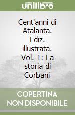 Cent'anni di Atalanta. Ediz. illustrata. Vol. 1: La storia di Corbani libro