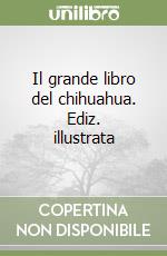 Il grande libro del chihuahua. Ediz. illustrata