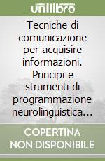 Tecniche di comunicazione per acquisire informazioni. Principi e strumenti di programmazione neurolinguistica applicati alle investigazioni