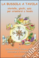 La bussola a tavola. Storielle, giochi, quiz per orientarsi a tavola