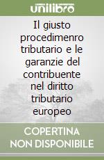 Il giusto procedimenro tributario e le garanzie del contribuente nel diritto tributario europeo