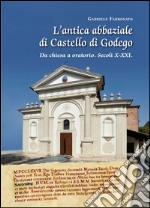 L'antica abbaziale di Castello di Godego da chiesa a oratorio secoli X-XXI libro