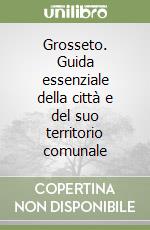 Grosseto. Guida essenziale della città e del suo territorio comunale libro