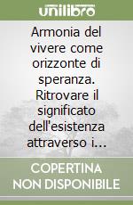 Armonia del vivere come orizzonte di speranza. Ritrovare il significato dell'esistenza attraverso i valori libro