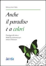 Anche il paradiso è a colori. Psicologia del colore e medicina sciamanica per trovare il benessere libro