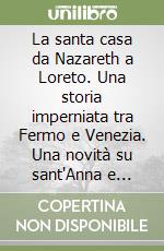 La santa casa da Nazareth a Loreto. Una storia imperniata tra Fermo e Venezia. Una novità su sant'Anna e sancta Angula. Ediz. illustrata libro