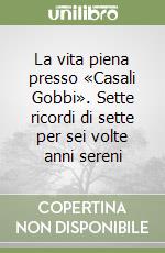 La vita piena presso «Casali Gobbi». Sette ricordi di sette per sei volte anni sereni libro