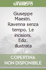 Giuseppe Maestri. Ravenna senza tempo. Le incisioni. Ediz. illustrata