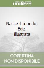 Nasce il mondo. Ediz. illustrata libro