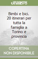 Bimbi e bici. 20 itinerari per tutta la famiglia a Torino e provincia