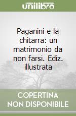 Paganini e la chitarra: un matrimonio da non farsi. Ediz. illustrata