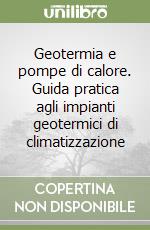 Geotermia e pompe di calore. Guida pratica agli impianti geotermici di climatizzazione libro