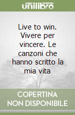 Live to win. Vivere per vincere. Le canzoni che hanno scritto la mia vita