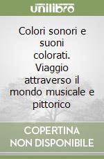 Colori sonori e suoni colorati. Viaggio attraverso il mondo musicale e pittorico libro