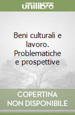 Beni culturali e lavoro. Problematiche e prospettive libro