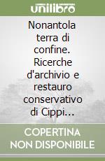 Nonantola terra di confine. Ricerche d'archivio e restauro conservativo di Cippi Confinari dal territorio nonantolano libro