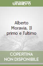 Alberto Moravia. Il primo e l'ultimo