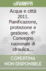 Acqua e città 2011. Pianificazione, protezione e gestione. 4° Convegno nazionale di idraulica urbana. Con CD-ROM