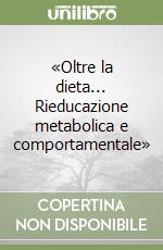 «Oltre la dieta... Rieducazione metabolica e comportamentale»