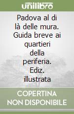 Padova al di là delle mura. Guida breve ai quartieri della periferia. Ediz. illustrata libro