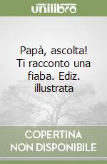 Papà, ascolta! Ti racconto una fiaba. Ediz. illustrata libro