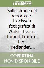 Sulle strade del reportage. L'odissea fotografica di Walker Evans, Robert Frank e Lee Friedlander. Ediz. illustrata