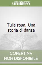 Tulle rosa. Una storia di danza libro