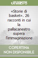 «Storie di basket». 26 racconti in cui la pallacanestro supera l'immaginazione