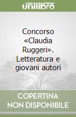 Concorso «Claudia Ruggeri». Letteratura e giovani autori libro