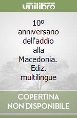 10º anniversario dell'addio alla Macedonia. Ediz. multilingue libro